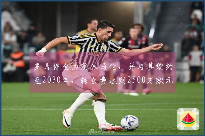 罗马将全力购入马伦，并与其续约至2030年，转会费达到2500万欧元