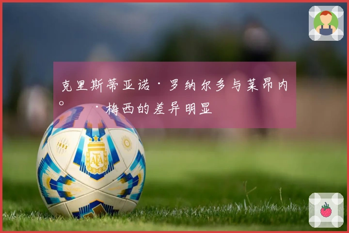 克里斯蒂亚诺·罗纳尔多与莱昂内尔·梅西的差异明显
