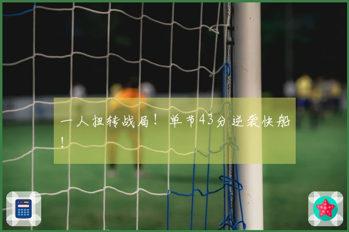 一人扭转战局！单节43分逆袭快船！