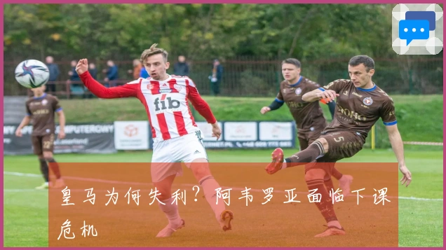 皇马为何失利？阿韦罗亚面临下课危机