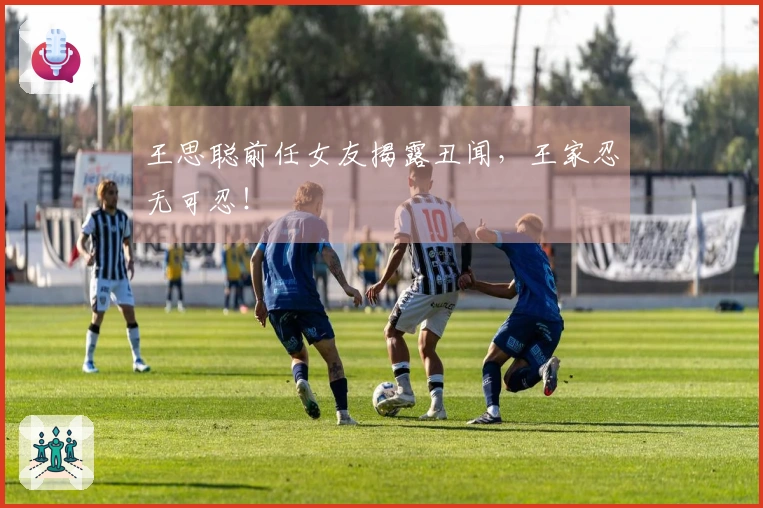 王思聪前任女友揭露丑闻，王家忍无可忍！