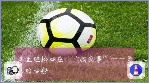 库里轻松回应：“我没事”——勇士对快船