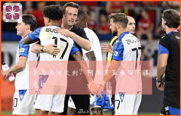 皇马为何失利？阿韦罗亚面临下课危机