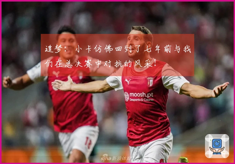 追梦：小卡仿佛回到了七年前与我们在总决赛中对抗的风采！