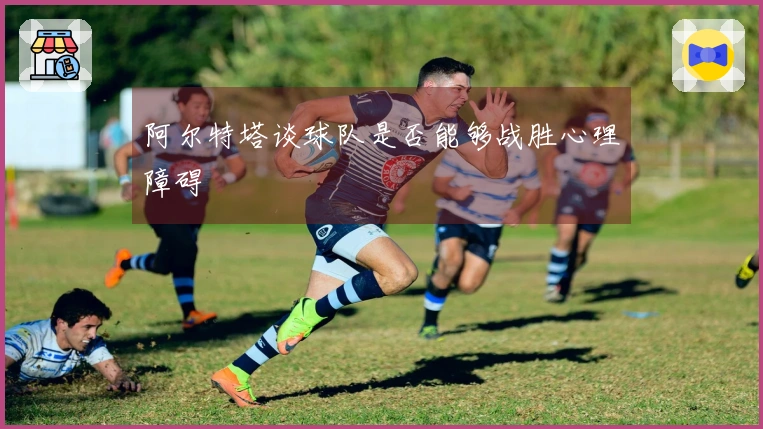 阿尔特塔谈球队是否能够战胜心理障碍