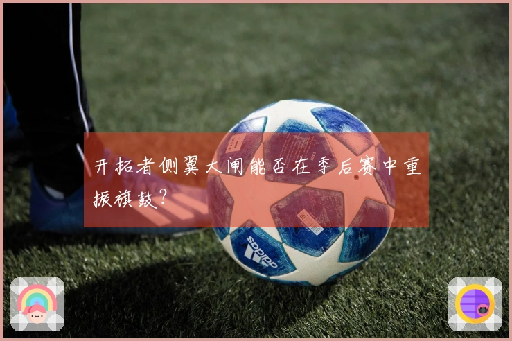 开拓者侧翼大闸能否在季后赛中重振旗鼓？