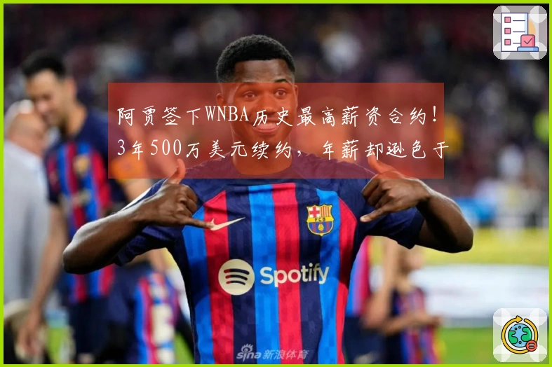 阿贾签下WNBA历史最高薪资合约！3年500万美元续约，年薪却逊色于布朗尼
