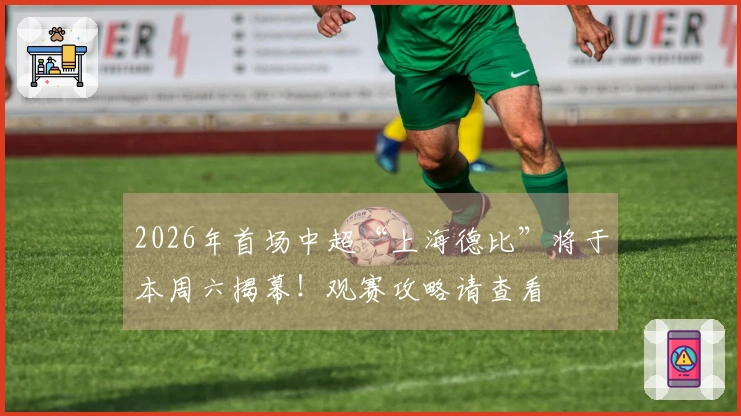 2026年首场中超“上海德比”将于本周六揭幕！观赛攻略请查看