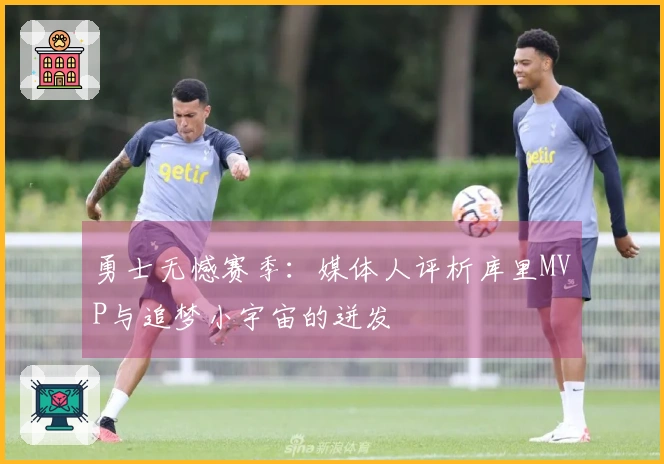 勇士无憾赛季：媒体人评析库里MVP与追梦小宇宙的迸发